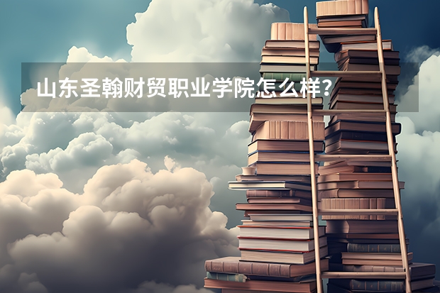 山东圣翰财贸职业学院怎么样?